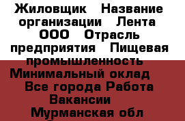 Жиловщик › Название организации ­ Лента, ООО › Отрасль предприятия ­ Пищевая промышленность › Минимальный оклад ­ 1 - Все города Работа » Вакансии   . Мурманская обл.,Оленегорск г.